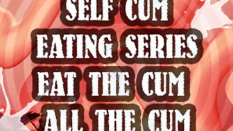 SELF CUM EATING SERIES EAT THE CUM ALL THE CUM